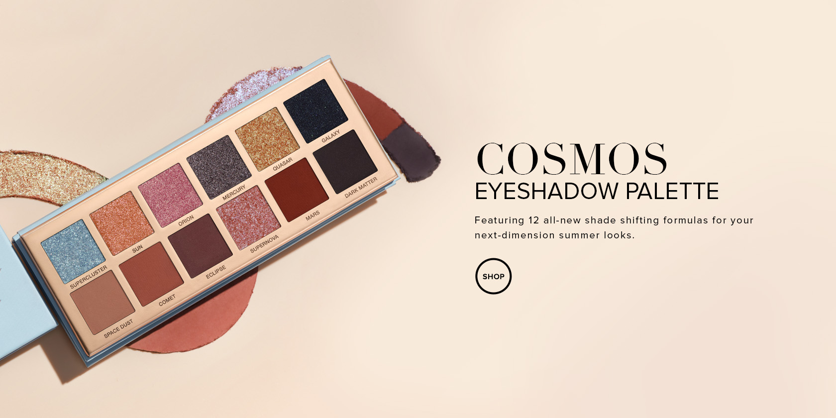 Cosmos Eyeshadow Palette. Featuring 12 all-new shade shifting formulas for your next-dimension summer looks.